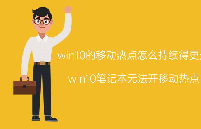 win10的移动热点怎么持续得更久 win10笔记本无法开移动热点？